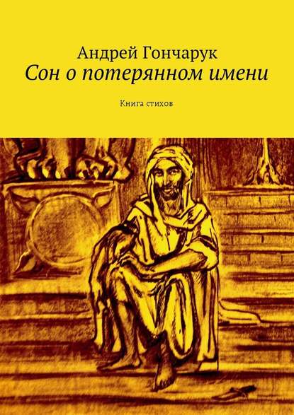 Сон о потерянном имени. Книга стихов - Андрей Гончарук