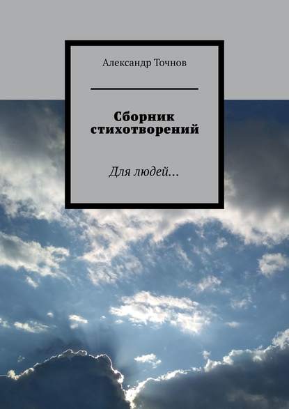 Сборник стихотворений. Для людей… - Александр Точнов