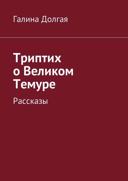 Триптих о Великом Темуре. Рассказы — Галина Альбертовна Долгая