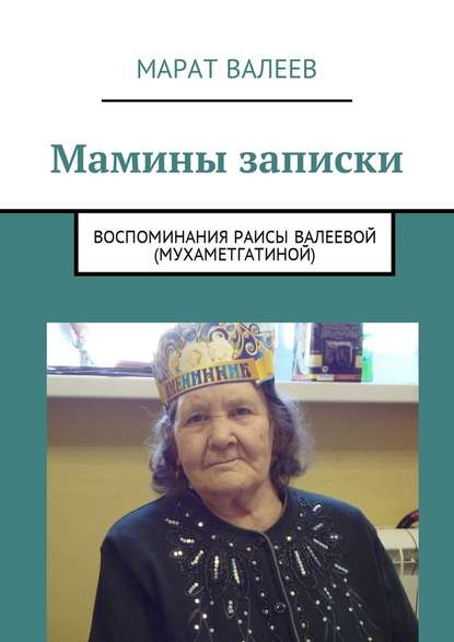 Мамины записки. Воспоминания Раисы Валеевой (Мухаметгатиной) - Марат Валеев