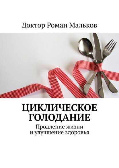 Циклическое голодание. Продление жизни и улучшение здоровья - Доктор Роман Мальков