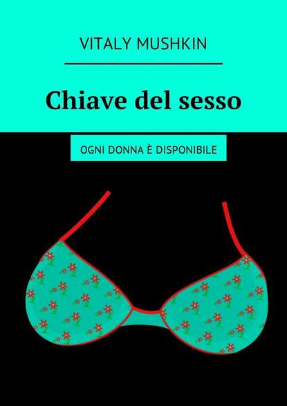 Chiave del sesso. Ogni donna ? disponibile - Виталий Мушкин