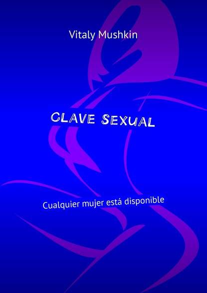 Clave sexual. Cualquier mujer est? disponible — Виталий Мушкин