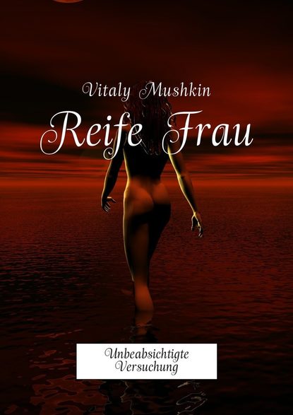 Reife Frau. Unbeabsichtigte Versuchung - Виталий Мушкин