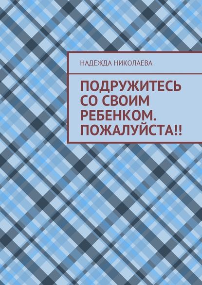 Подружитесь со своим ребенком. Пожалуйста!! — Надежда Николаева