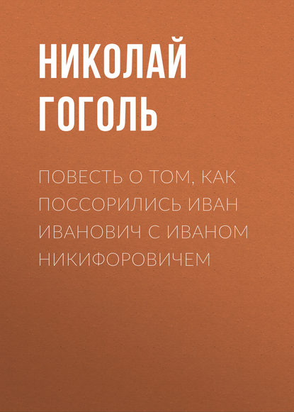 Повесть о том, как поссорились Иван Иванович с Иваном Никифоровичем - Николай Гоголь