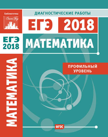 Математика. Подготовка к ЕГЭ в 2018 году. Диагностические работы. Профильный уровень - Коллектив авторов