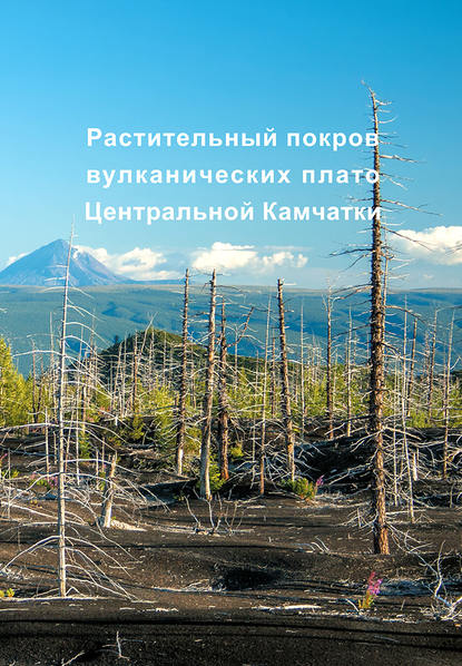 Растительный покров вулканических плато Центральной Камчатки (Ключевская группа вулканов) - Коллектив авторов