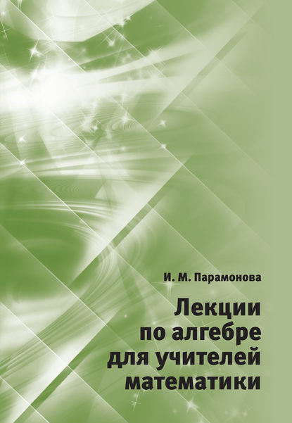 Лекции по алгебре для учителей математики - И. М. Парамонова