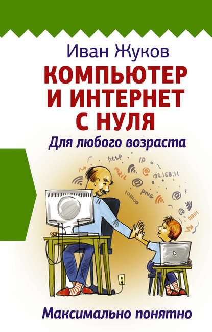 Компьютер и Интернет с нуля. Для любого возраста. Максимально понятно - Иван Жуков