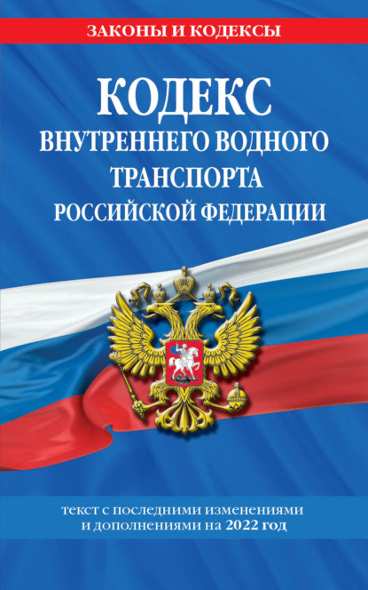 Кодекс внутреннего водного транспорта Российской Федерации. Текст с последними изменениями и дополнениями на 2022 год — Группа авторов