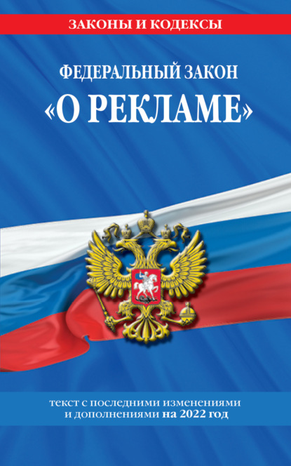 Федеральный закон «О рекламе». Текст с последними изменениями и дополнениями на 2022 год - Группа авторов