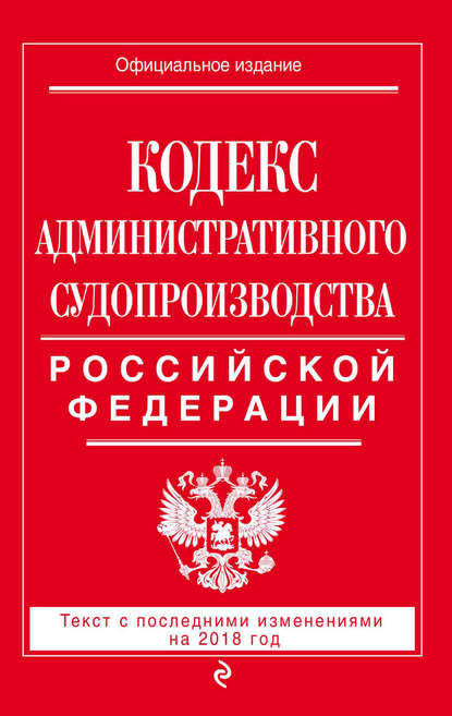 Кодекс административного судопроизводства РФ. Текст с последними изменениями на 2018 год - Группа авторов