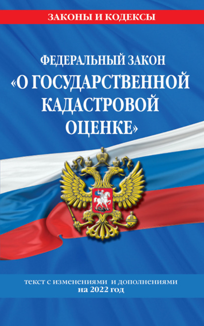 Федеральный закон «О государственной кадастровой оценке». Текст с изменениями и дополнениями на 2022 год — Группа авторов