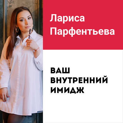 Лекция №1 «Ваш внутренний имидж: самооценка и уверенность в себе» — Лариса Парфентьева