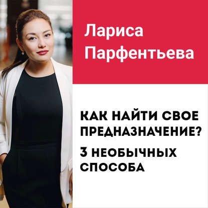 Лекция №4 «Как найти свое предназначение? 3 способа найти свое призвание» — Лариса Парфентьева