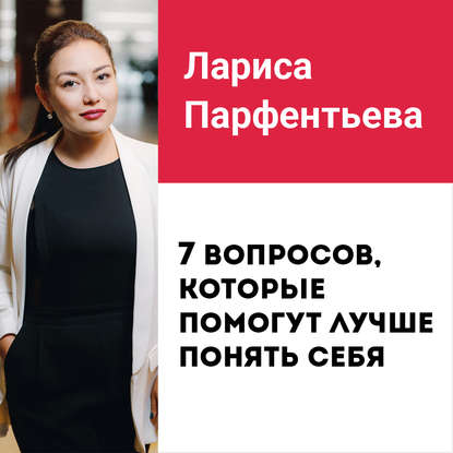 Лекция №6 «Как найти себя? 7 вопросов, которые помогут лучше понять себя» - Лариса Парфентьева