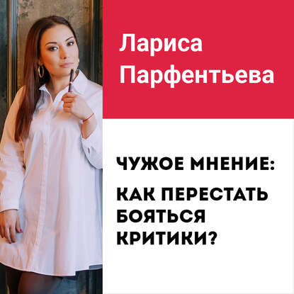 Лекция №2 «Чужое мнение: как перестать бояться критики» — Лариса Парфентьева