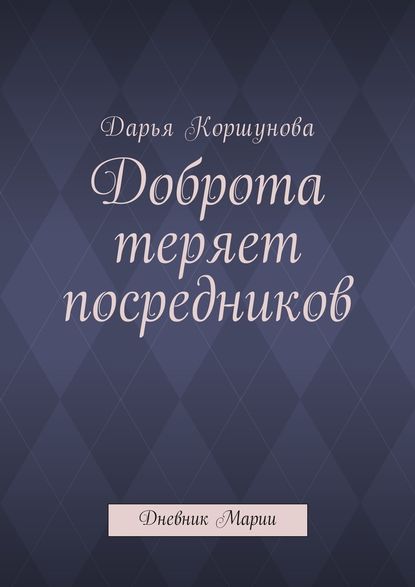 Доброта теряет посредников. Дневник Марии — Дарья Андреевна Коршунова