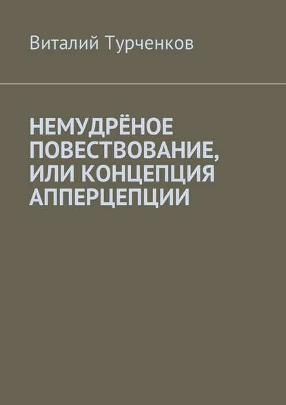 Немудрёное повествование, или Концепция апперцепции — Виталий Юрьевич Турченков