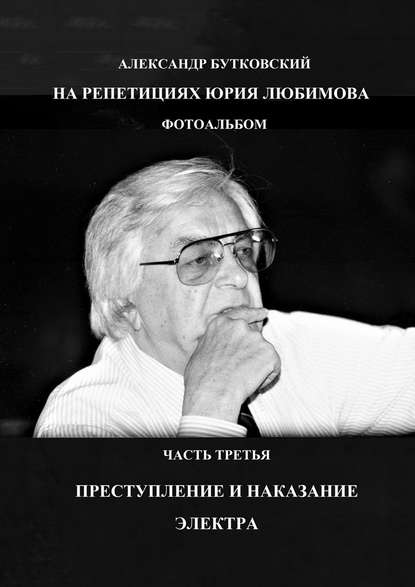 НА РЕПЕТИЦИЯХ ЮРИЯ ЛЮБИМОВА. ФОТОАЛЬБОМ. ЧАСТЬ ТРЕТЬЯ. ПРЕСТУПЛЕНИЕ И НАКАЗАНИЕ. ЭЛЕКТРА — Александр Бутковский