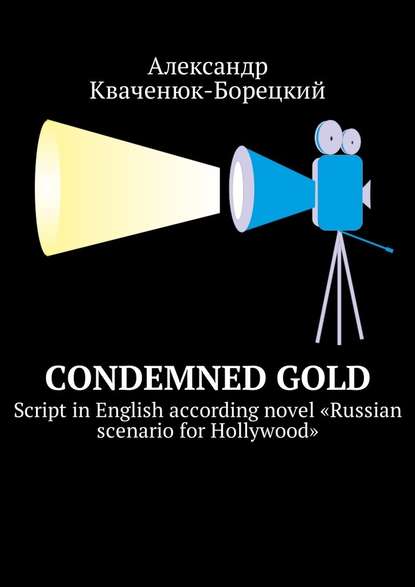 Condemned Gold. Script in English according novel «Russian scenario for Hollywood» — Александр Кваченюк-Борецкий