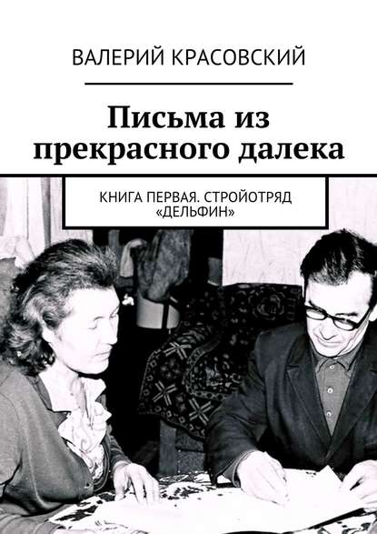 Письма из прекрасного далека. Книга первая. Стройотряд «Дельфин» — Валерий Красовский