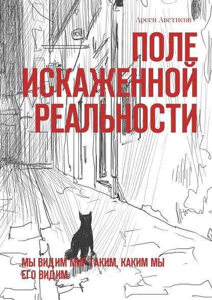 Поле искаженной реальности. Мы видим мир таким, каким мы его видим — Арсен Аветисов