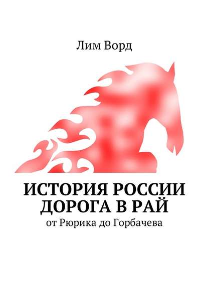 История России. Дорога в Рай. От Рюрика до Горбачева — Лим Ворд