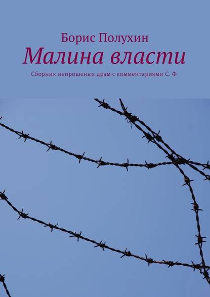 Малина власти. Сборник непрошеных драм с комментариями С. Ф. - Борис Иванович Полухин