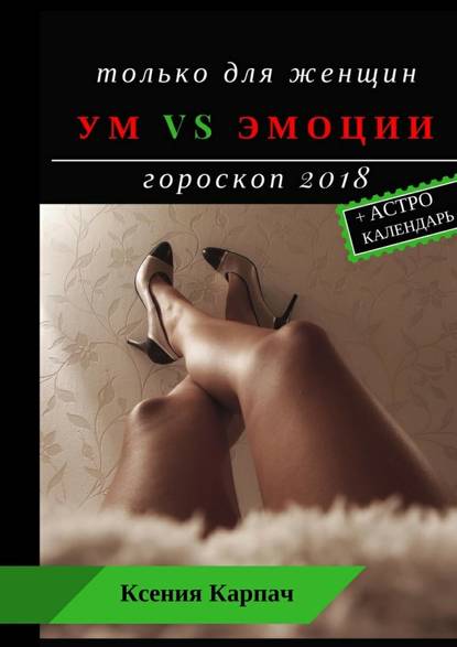 Только для женщин. Ум vs эмоции. Гороскоп 2018 — Ксения Карпач