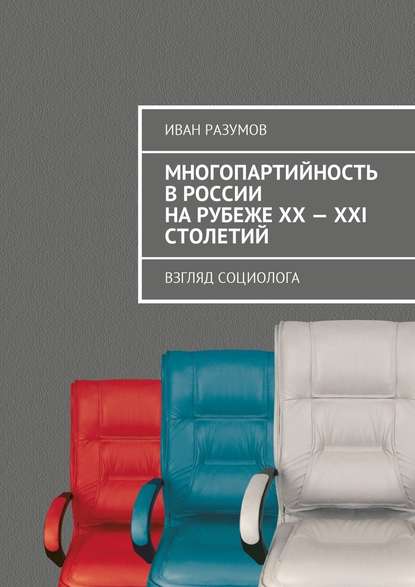 Многопартийность в России на рубеже XX—XXI столетий. Взгляд социолога — Иван Разумов