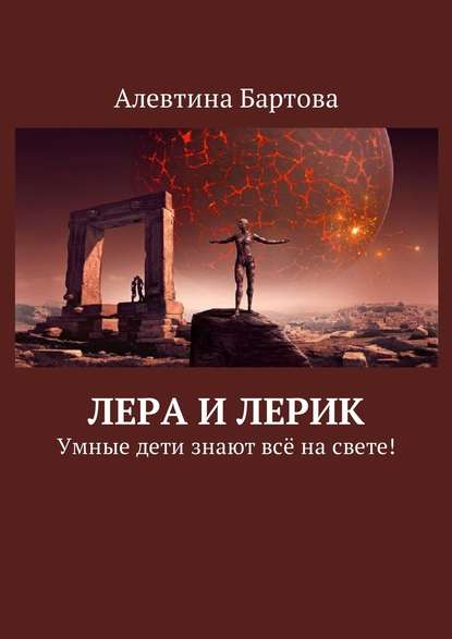 Лера и Лерик. Умные дети знают всё на свете! - Алевтина Трифоновна Бартова