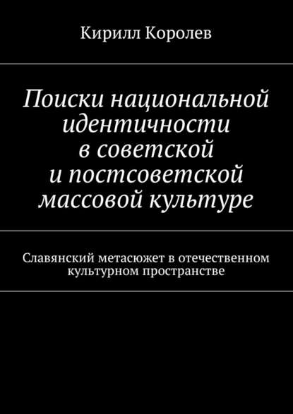 Поиски национальной идентичности в советской и постсоветской массовой культуре — Кирилл Королев