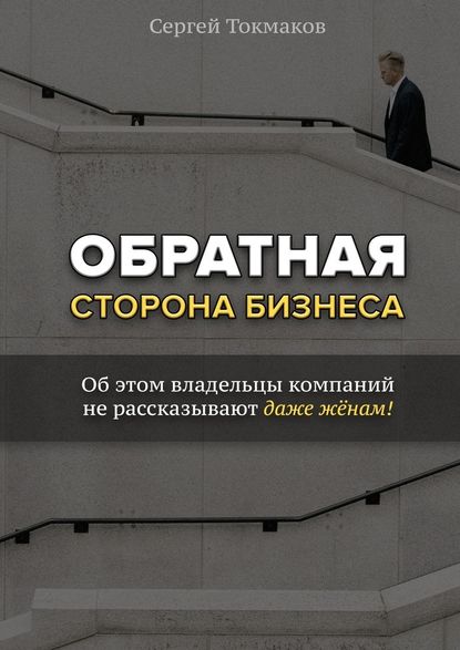 Обратная сторона бизнеса. Об этом владельцы компаний не рассказывают даже жёнам! — Сергей Александрович Токмаков