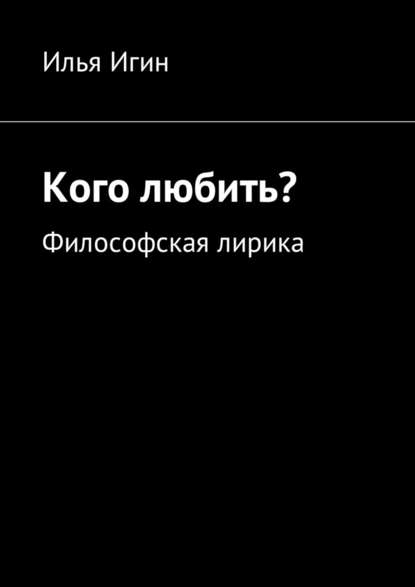 Кого любить? Философская лирика — Илья Игин