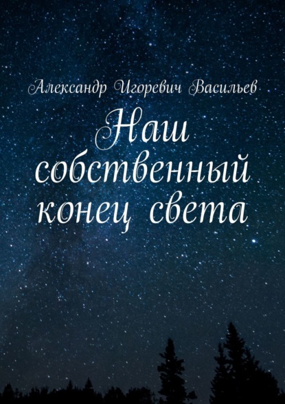 Наш собственный конец света — Александр Игоревич Васильев