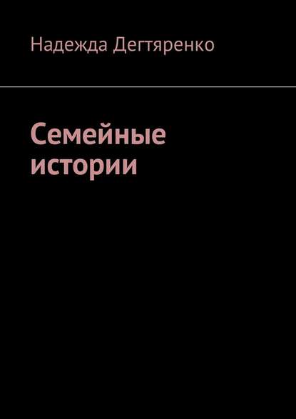 Семейные истории — Надежда Владимировна Дегтяренко