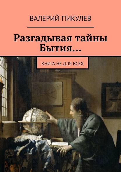 Разгадывая тайны Бытия… Книга не для всех — Валерий Пикулев