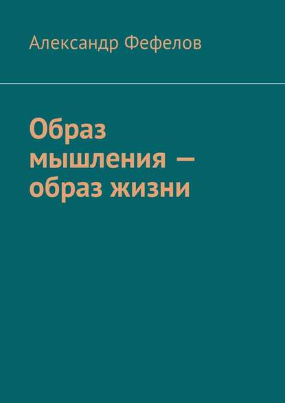 Образ мышления – образ жизни - Александр Фефелов