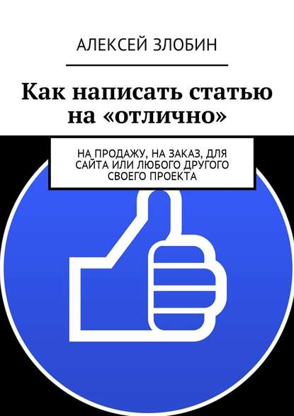 Как написать статью на «отлично». На продажу, на заказ, для сайта или любого другого своего проекта - Алексей Злобин