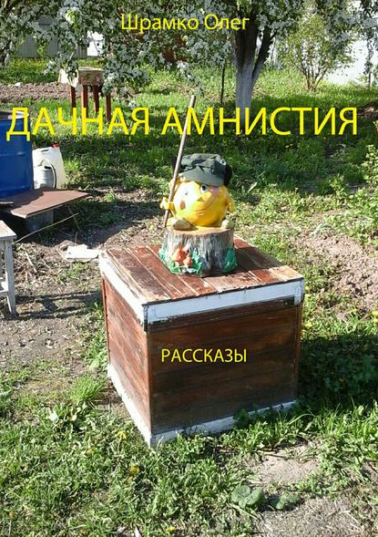 Дачная амнистия. Рассказы - Олег Григорьевич Шрамко