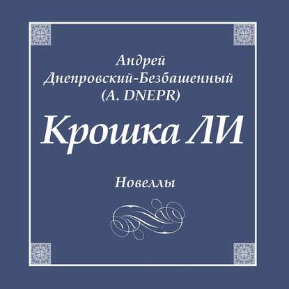 Крошка ЛИ. Новеллы - Андрей Днепровский-Безбашенный (A.DNEPR)