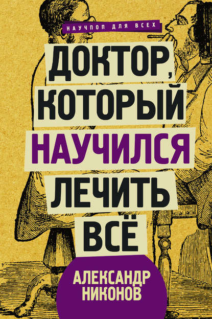 Доктор, который научился лечить все. Беседы о сверхновой медицине - Александр Никонов