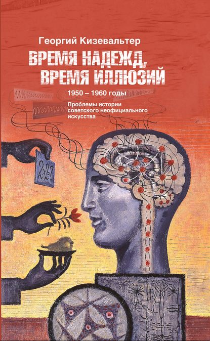 Время надежд, время иллюзий. Проблемы истории советского неофициального искусства. 1950–1960 годы - Георгий Кизевальтер