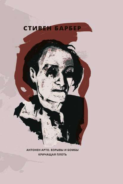 Антонен Арто. Взрывы и бомбы. Кричащая плоть (сборник) - Стивен Барбер