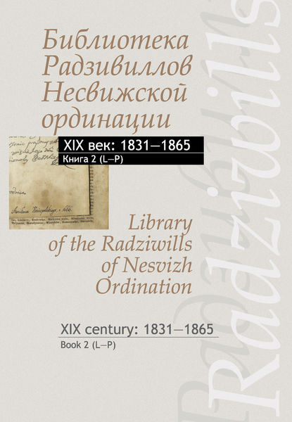 Библиотека Радзивиллов Несвижской ординации. XIX век: 1831–1865. Книга 2 (L–P) / Library of the Radziwills of Nesvizh Ordination. XIX century: 1831–1865. Book 2 (L–P) - Группа авторов