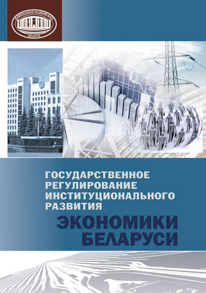 Государственное регулирование институционального развития экономики Беларуси — Коллектив авторов