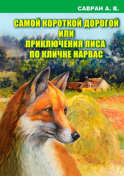 Самой короткой дорогой или приключения лиса по кличке Нарвас — Анатолий Владимирович Савран