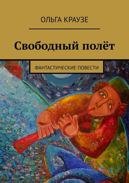 Свободный полёт. Фантастические повести — Ольга Краузе